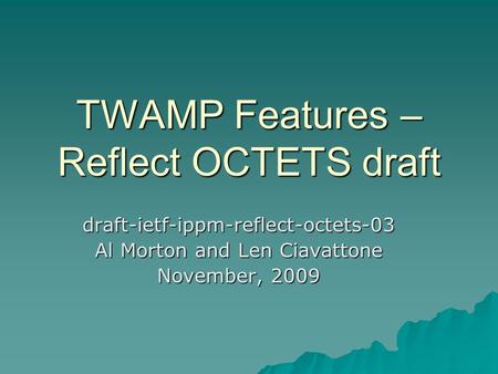 TWAMP Features – Reflect OCTETS draft draft-ietf-ippm-reflect-octets-03 Al Morton and Len Ciavattone November, 2009.