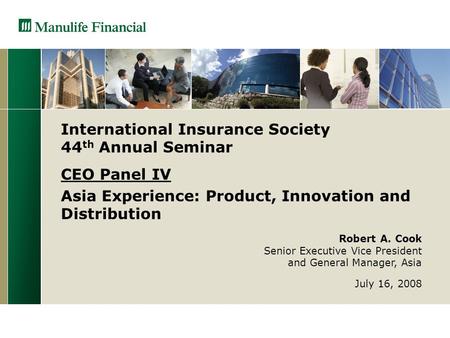 Robert A. Cook Senior Executive Vice President and General Manager, Asia July 16, 2008 International Insurance Society 44 th Annual Seminar CEO Panel IV.