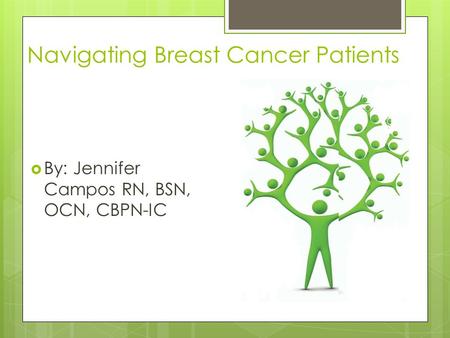 Navigating Breast Cancer Patients  By: Jennifer Campos RN, BSN, OCN, CBPN-IC.