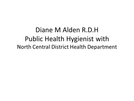 Diane M Alden R.D.H Public Health Hygienist with North Central District Health Department.