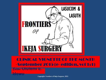 Editor - Olufemi E. Idowu Copyright- Frontiers of Ikeja Surgeon, 2015 CLINICAL VIGNETTE OF THE MONTH -September 2015 (e- edition, vol 1:1)