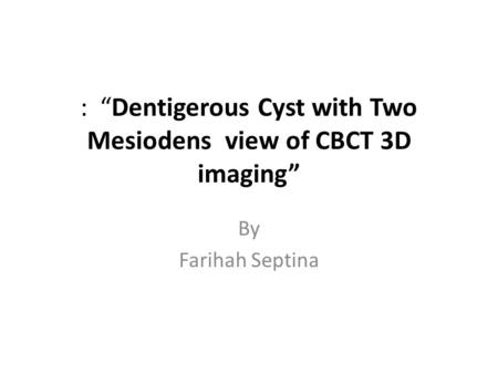 : “Dentigerous Cyst with Two Mesiodens view of CBCT 3D imaging” By Farihah Septina.