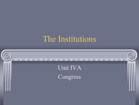 The Institutions Unit IVA Congress. The Capitol Structure of Congress.