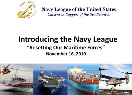 Introducing the Navy League “Resetting Our Maritime Forces” November 16, 2010.