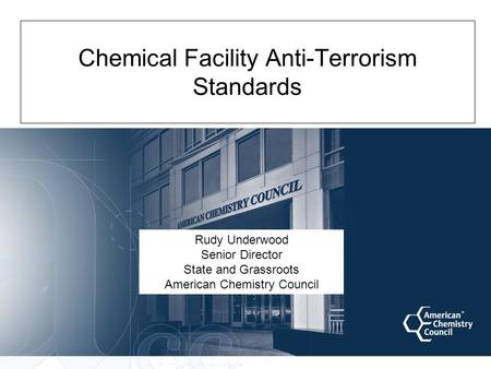 Chemical Facility Anti-Terrorism Standards Rudy Underwood Senior Director State and Grassroots American Chemistry Council.