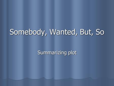 Somebody, Wanted, But, So Summarizing plot. Who is Somebody? When we begin to summarize the plot of a story or a novel, the first item we need to consider.