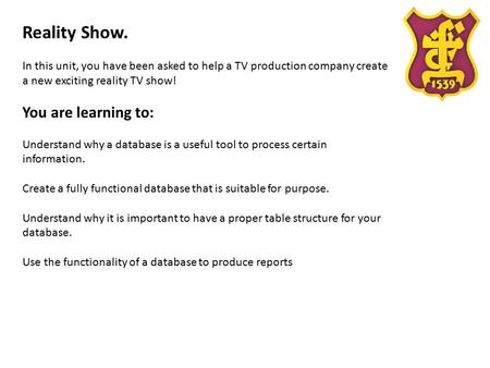 Reality Show. In this unit, you have been asked to help a TV production company create a new exciting reality TV show! You are learning to: Understand.