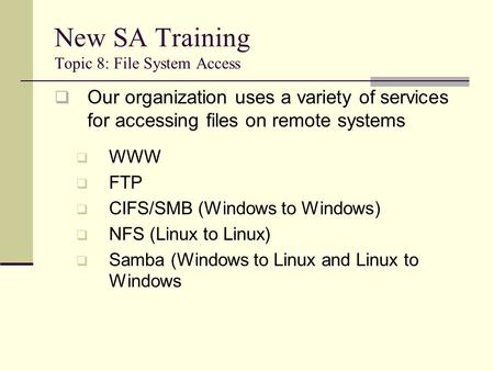 New SA Training Topic 8: File System Access  Our organization uses a variety of services for accessing files on remote systems  WWW  FTP  CIFS/SMB.