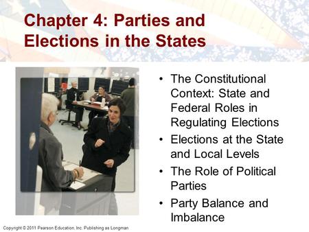 Copyright © 2011 Pearson Education, Inc. Publishing as Longman Chapter 4: Parties and Elections in the States The Constitutional Context: State and Federal.