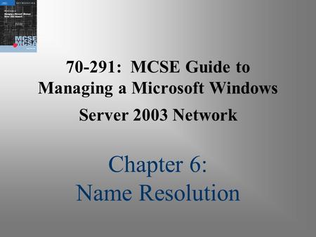 70-291: MCSE Guide to Managing a Microsoft Windows Server 2003 Network Chapter 6: Name Resolution.