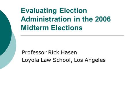 Evaluating Election Administration in the 2006 Midterm Elections Professor Rick Hasen Loyola Law School, Los Angeles.