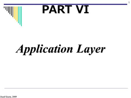 Jozef Goetz, 2009 1 Application Layer PART VI Jozef Goetz, 2009 2 Position of application layer The application layer enables the user, whether human.