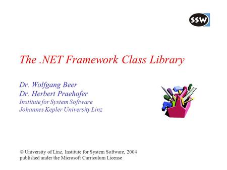 The.NET Framework Class Library Dr. Wolfgang Beer Dr. Herbert Praehofer Institute for System Software Johannes Kepler University Linz © University of Linz,