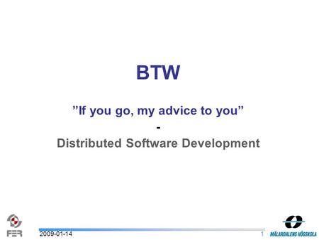 12009-01-14 BTW ”If you go, my advice to you” - Distributed Software Development.