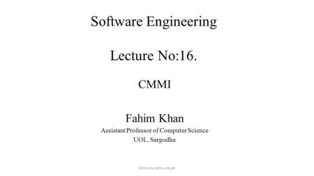 Software Engineering Lecture No:16. Lecture # 7 CMMI Fahim Khan Assistant Professor of Computer Science UOL, Sargodha