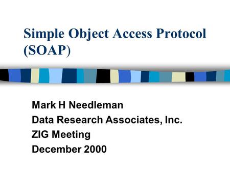 Simple Object Access Protocol (SOAP) Mark H Needleman Data Research Associates, Inc. ZIG Meeting December 2000.