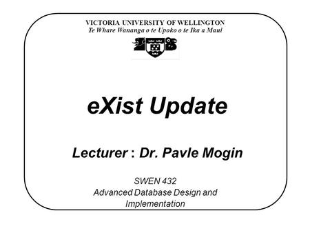 VICTORIA UNIVERSITY OF WELLINGTON Te Whare Wananga o te Upoko o te Ika a Maui SWEN 432 Advanced Database Design and Implementation eXist Update Lecturer.