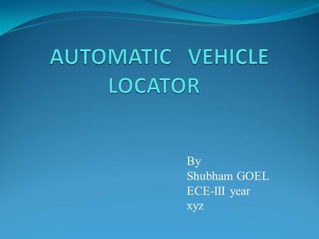 By Shubham GOEL ECE-III year xyz. Introduction Automatic Vehicle Locator (AVL) is a computer – based vehicle tracking system The actual real –time position.