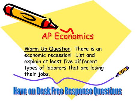 AP Economics Warm Up Question: There is an economic recession! List and explain at least five different types of laborers that are losing their jobs.