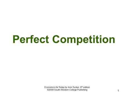 1 Perfect Competition Economics for Today by Irvin Tucker, 6 th edition ©2009 South-Western College Publishing.