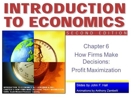 Slides by John F. Hall Animations by Anthony Zambelli INTRODUCTION TO ECONOMICS 2e / LIEBERMAN & HALL CHAPTER 6 / HOW FIRMS MAKE DECISIONS: PROFIT MAXIMIZATION.