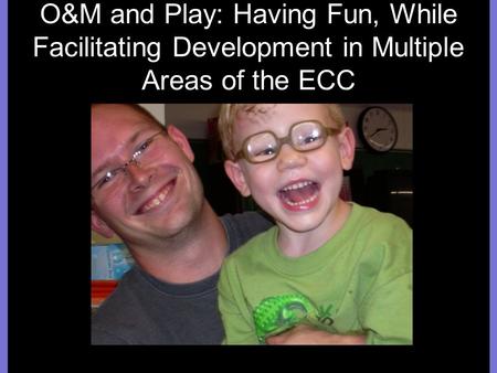 O&M and Play: Having Fun, While Facilitating Development in Multiple Areas of the ECC.