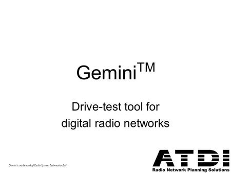 Gemini TM Drive-test tool for digital radio networks Gemini is trade mark of Radio Systems Information Ltd.