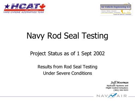 Jeff Moorman Hydraulic Systems and Flight Control Actuators (301) 342-9373 Navy Rod Seal Testing Project Status as of 1 Sept 2002 Results from Rod Seal.