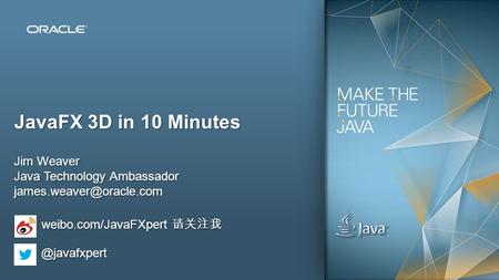 Copyright © 2013, Oracle and/or its affiliates. All rights reserved. 1 JavaFX 3D in 10 Minutes Jim Weaver Java Technology Ambassador
