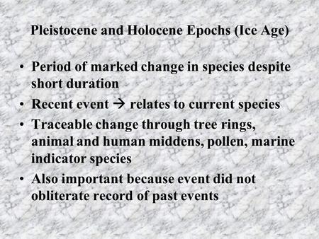 Pleistocene and Holocene Epochs (Ice Age) Period of marked change in species despite short duration Recent event  relates to current species Traceable.