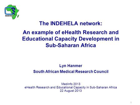 The INDEHELA network: An example of eHealth Research and Educational Capacity Development in Sub-Saharan Africa Lyn Hanmer South African Medical Research.