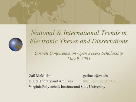 National & International Trends in Electronic Theses and Dissertations Cornell Conference on Open Access Scholarship May 9, 2005 Gail