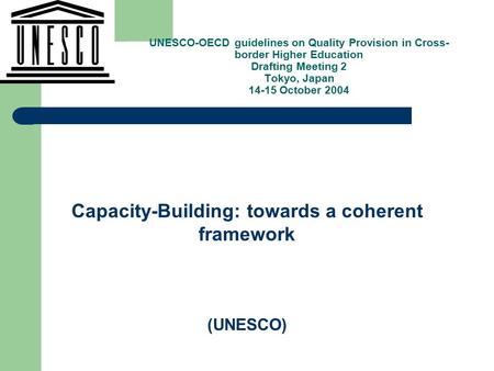 , Capacity-Building: towards a coherent framework (UNESCO) UNESCO-OECD guidelines on Quality Provision in Cross- border Higher Education Drafting Meeting.