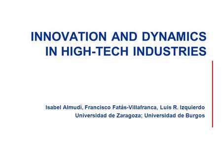 INNOVATION AND DYNAMICS IN HIGH-TECH INDUSTRIES Isabel Almudí, Francisco Fatás-Villafranca, Luis R. Izquierdo Universidad de Zaragoza; Universidad de Burgos.