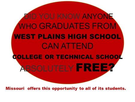 DID YOU KNOW ANYONE WHO GRADUATES FROM WEST PLAINS HIGH SCHOOL CAN ATTEND COLLEGE OR TECHNICAL SCHOOL ABSOLUTELY FREE? Missouri offers this opportunity.