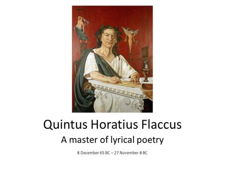 Quintus Horatius Flaccus A master of lyrical poetry 8 December 65 BC – 27 November 8 BC.