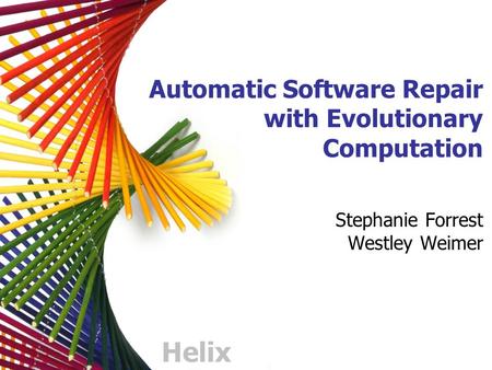 Helix Automatic Software Repair with Evolutionary Computation Stephanie Forrest Westley Weimer.