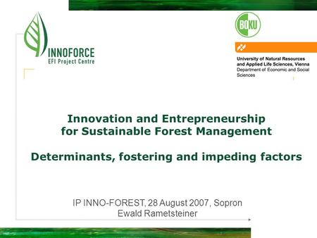 Innovation and Entrepreneurship for Sustainable Forest Management Determinants, fostering and impeding factors IP INNO-FOREST, 28 August 2007, Sopron Ewald.