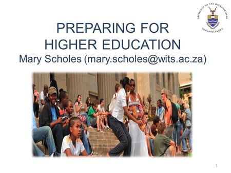 PREPARING FOR HIGHER EDUCATION Mary Scholes 1.