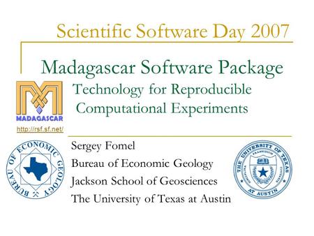 Madagascar Software Package Technology for Reproducible Computational Experiments Sergey Fomel Bureau of Economic Geology Jackson School of Geosciences.