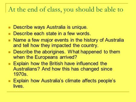 At the end of class, you should be able to Describe ways Australia is unique. Describe each state in a few words. Name a few major events in the history.