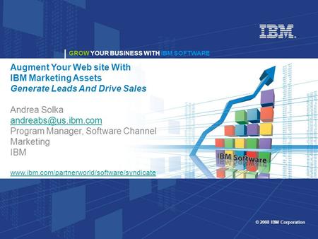 GROW YOUR BUSINESS WITH IBM SOFTWARE © 2008 IBM Corporation GROW YOUR BUSINESS WITH IBM SOFTWARE Augment Your Web site With IBM Marketing Assets Generate.