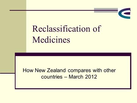 Reclassification of Medicines How New Zealand compares with other countries – March 2012.