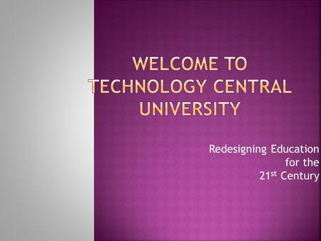 Redesigning Education for the 21 st Century.  A university for current and prospective educators seeking to incorporate effective, engaging technology.