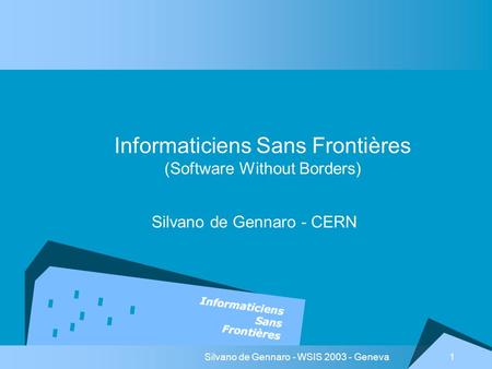 Silvano de Gennaro - WSIS 2003 - Geneva 1 Informaticiens Sans Frontières (Software Without Borders) Silvano de Gennaro - CERN.