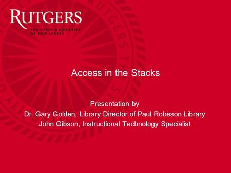 Access in the Stacks Presentation by Dr. Gary Golden, Library Director of Paul Robeson Library John Gibson, Instructional Technology Specialist.