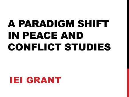 A PARADIGM SHIFT IN PEACE AND CONFLICT STUDIES IEI GRANT.