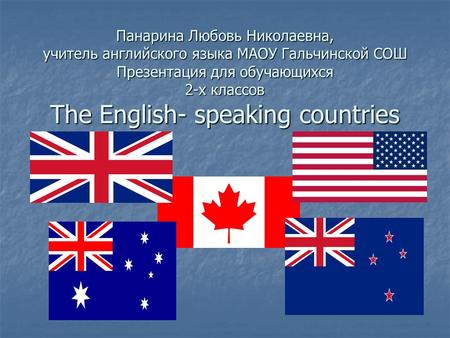 Панарина Любовь Николаевна, учитель английского языка МАОУ Гальчинской СОШ Презентация для обучающихся 2-х классов The English- speaking countries.