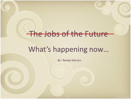 The Jobs of the Future What’s happening now… By: Renée Warren.