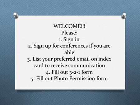 WELCOME!!! Please: 1. Sign in 2. Sign up for conferences if you are able 3. List your preferred email on index card to receive communication 4. Fill out.